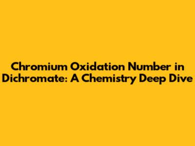 Chromium Oxidation Number in Dichromate: A Chemistry Deep Dive