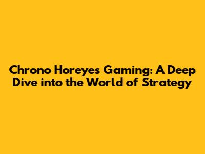 Chrono Horeyes Gaming: A Deep Dive into the World of Strategy
