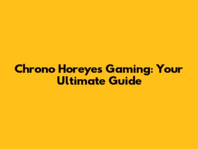 Chrono Horeyes Gaming: Your Ultimate Guide