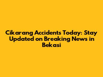 Cikarang Accidents Today: Stay Updated on Breaking News in Bekasi