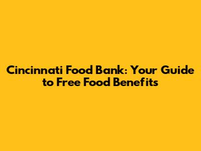 Cincinnati Food Bank: Your Guide to Free Food Benefits