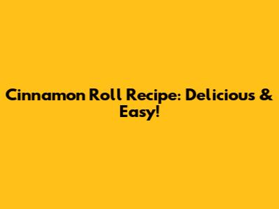 Cinnamon Roll Recipe: Delicious & Easy!