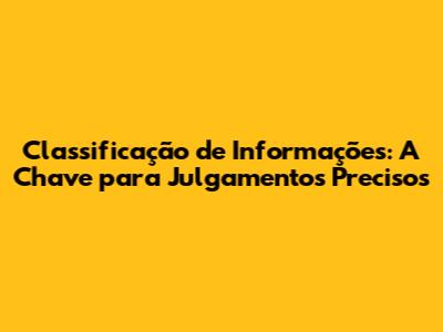 Classificação de Informações: A Chave para Julgamentos Precisos