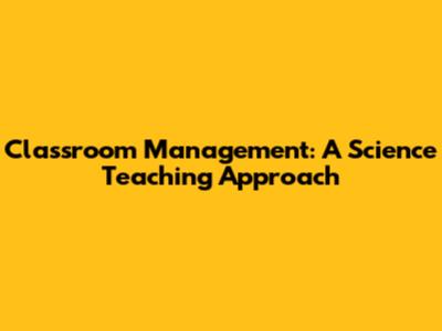 Classroom Management: A Science Teaching Approach