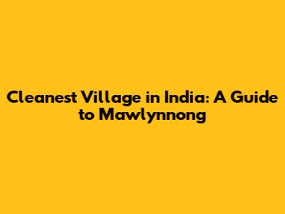 Cleanest Village in India: A Guide to Mawlynnong