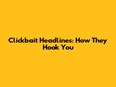 Clickbait Headlines: How They Hook You