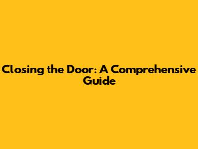 Closing the Door: A Comprehensive Guide