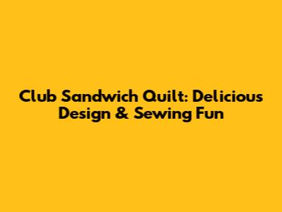 Club Sandwich Quilt: Delicious Design & Sewing Fun