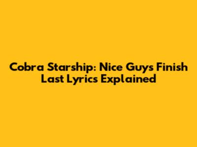 Cobra Starship: Nice Guys Finish Last Lyrics Explained