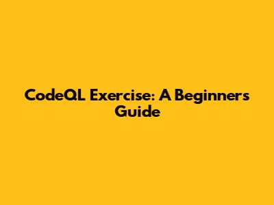 CodeQL Exercise: A Beginner's Guide