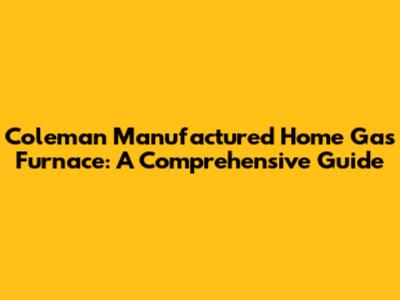 Coleman Manufactured Home Gas Furnace: A Comprehensive Guide