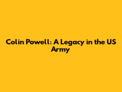 Colin Powell: A Legacy in the US Army