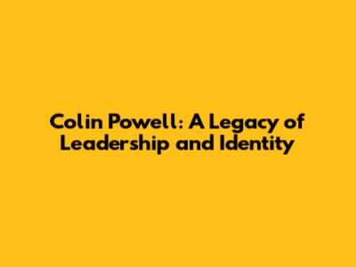 Colin Powell: A Legacy of Leadership and Identity