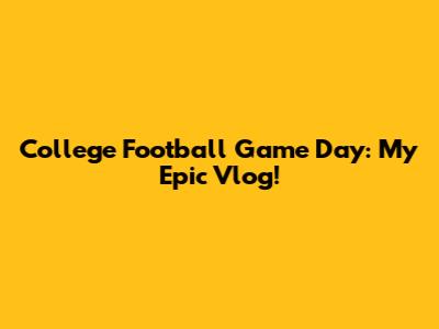 College Football Game Day: My Epic Vlog!