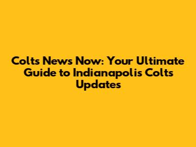 Colts News Now: Your Ultimate Guide to Indianapolis Colts Updates