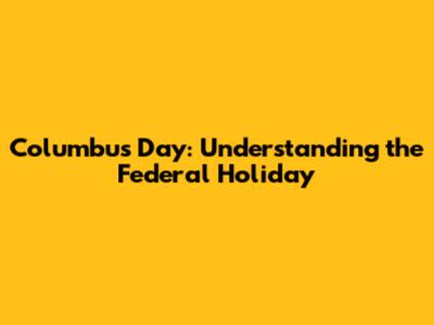 Columbus Day: Understanding the Federal Holiday