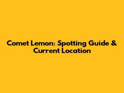 Comet Lemon: Spotting Guide & Current Location