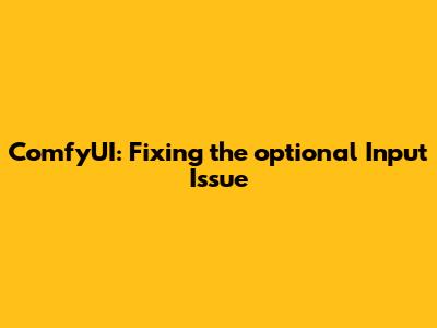 ComfyUI: Fixing the 'optional' Input Issue