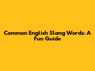Common English Slang Words: A Fun Guide