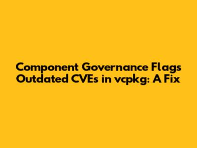 Component Governance Flags Outdated CVEs in vcpkg: A Fix