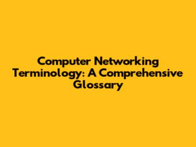 Computer Networking Terminology: A Comprehensive Glossary