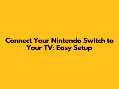 Connect Your Nintendo Switch to Your TV: Easy Setup