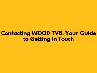 Contacting WOOD TV8: Your Guide to Getting in Touch