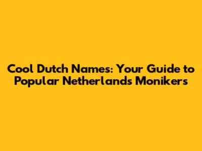 Cool Dutch Names: Your Guide to Popular Netherlands Monikers