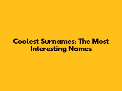 Coolest Surnames: The Most Interesting Names
