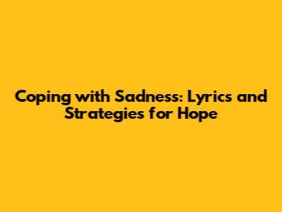 Coping with Sadness: Lyrics and Strategies for Hope