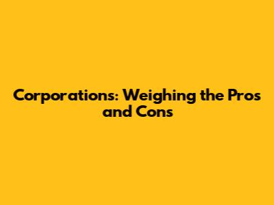 Corporations: Weighing the Pros and Cons