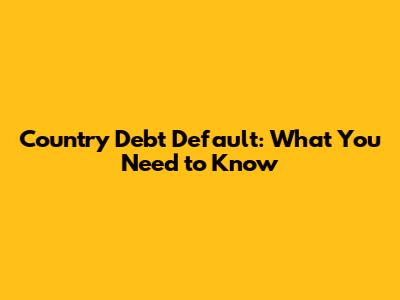Country Debt Default: What You Need to Know