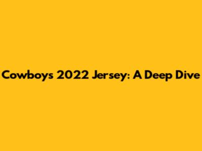 Cowboys 2022 Jersey: A Deep Dive
