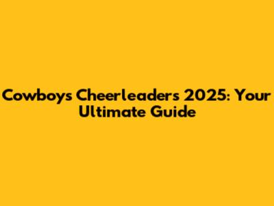 Cowboys Cheerleaders 2025: Your Ultimate Guide