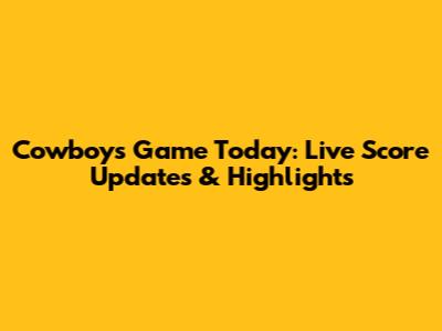 Cowboys Game Today: Live Score Updates & Highlights