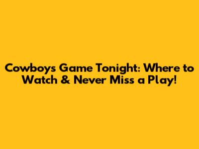 Cowboys Game Tonight: Where to Watch & Never Miss a Play!