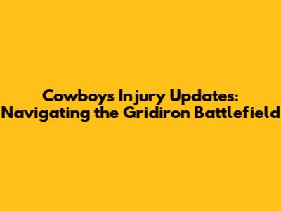 Cowboys Injury Updates: Navigating the Gridiron Battlefield
