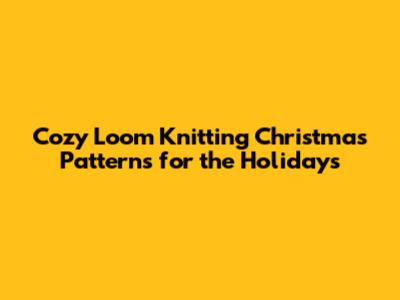 Cozy Loom Knitting Christmas Patterns for the Holidays