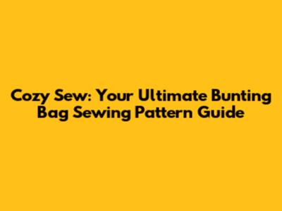 Cozy Sew: Your Ultimate Bunting Bag Sewing Pattern Guide