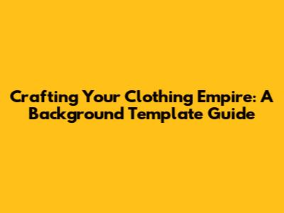 Crafting Your Clothing Empire: A Background Template Guide