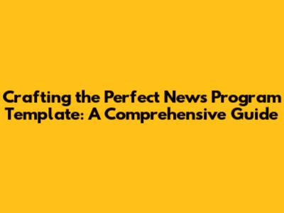 Crafting the Perfect News Program Template: A Comprehensive Guide