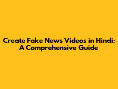 Create Fake News Videos in Hindi: A Comprehensive Guide