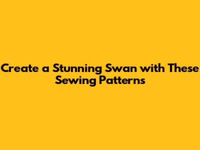 Create a Stunning Swan with These Sewing Patterns