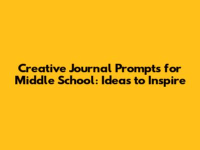 Creative Journal Prompts for Middle School: Ideas to Inspire
