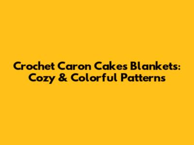 Crochet Caron Cakes Blankets: Cozy & Colorful Patterns