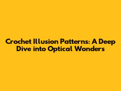 Crochet Illusion Patterns: A Deep Dive into Optical Wonders