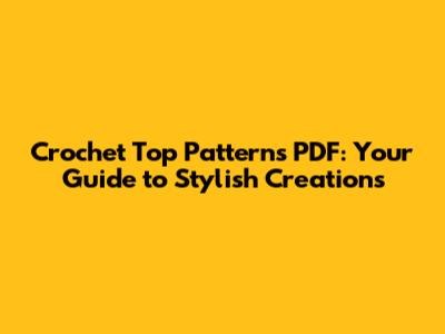 Crochet Top Patterns PDF: Your Guide to Stylish Creations