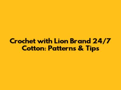 Crochet with Lion Brand 24/7 Cotton: Patterns & Tips