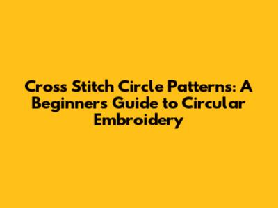 Cross Stitch Circle Patterns: A Beginner's Guide to Circular Embroidery
