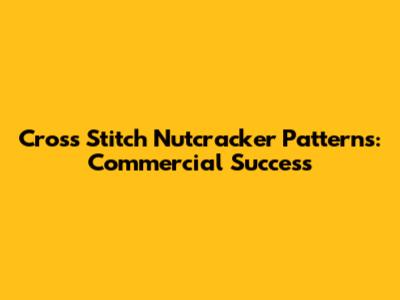 Cross Stitch Nutcracker Patterns: Commercial Success